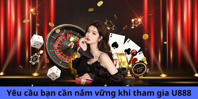 Yêu cầu bạn cần nắm vững khi tham gia U888